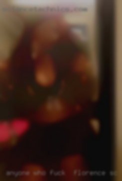 Anyone who wants fuck in Florence, SC to let go and have fun!